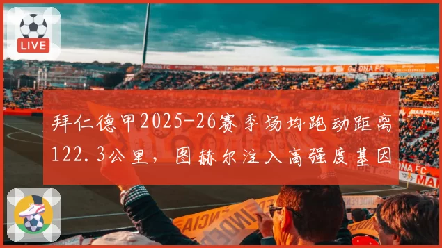 拜仁德甲2025-26赛季场均跑动距离122.3公里，图赫尔注入高强度基因领跑联赛