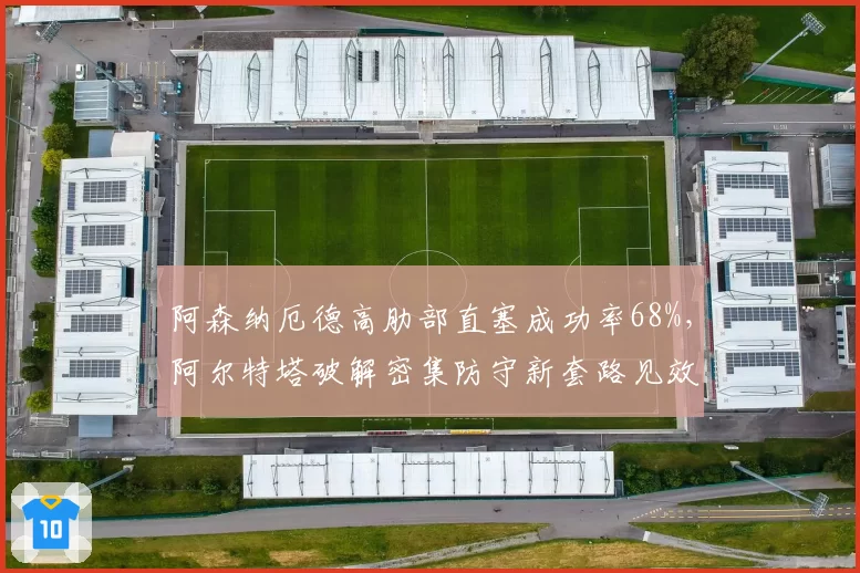 阿森纳厄德高肋部直塞成功率68%，阿尔特塔破解密集防守新套路见效