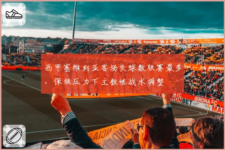 西甲塞维利亚客场失球数联赛最多，保级压力下主教练战术调整