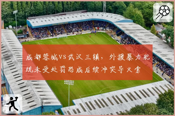 成都蓉城vs武汉三镇，外援暴力犯规未受处罚恐成后续冲突导火索