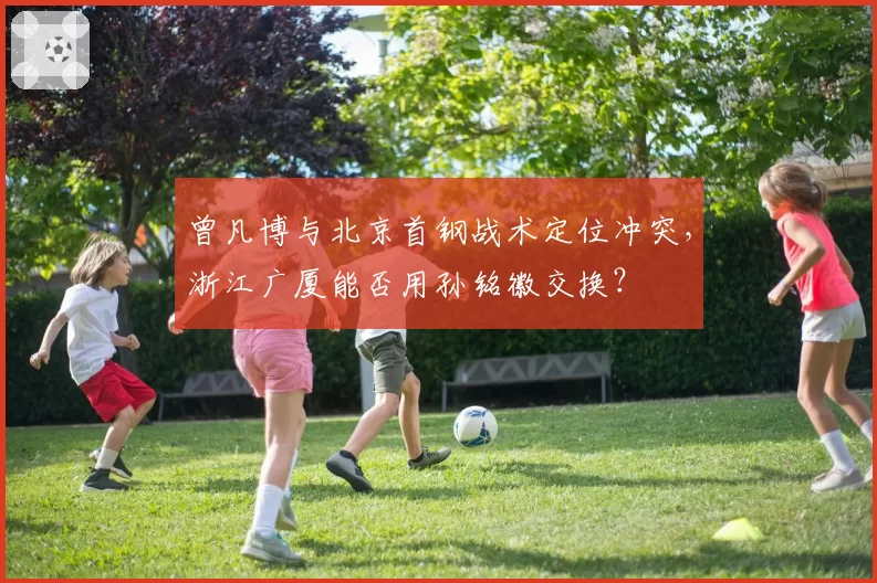 曾凡博与北京首钢战术定位冲突，浙江广厦能否用孙铭徽交换？
