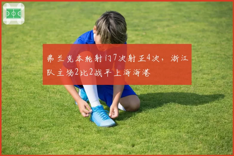 弗兰克本轮射门7次射正4次，浙江队主场2比2战平上海海港