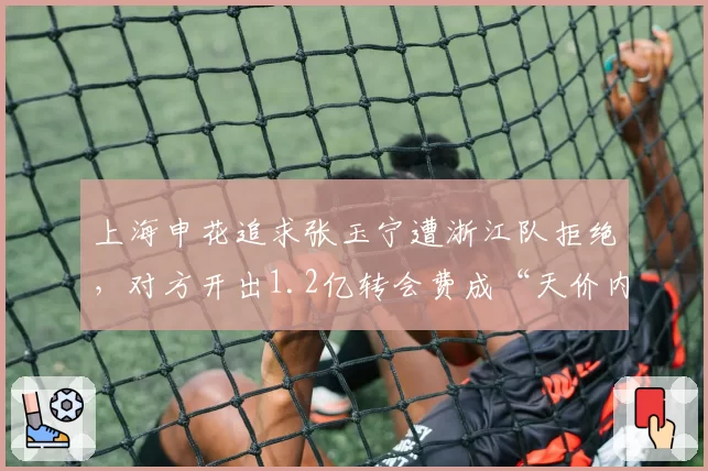 上海申花追求张玉宁遭浙江队拒绝，对方开出1.2亿转会费成“天价内援”