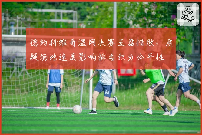 德约科维奇温网决赛五盘惜败，质疑场地速度影响排名积分公平性