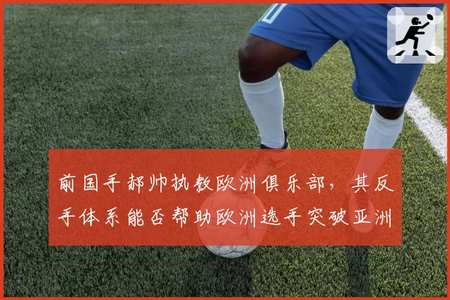 前国手郝帅执教欧洲俱乐部，其反手体系能否帮助欧洲选手突破亚洲壁垒