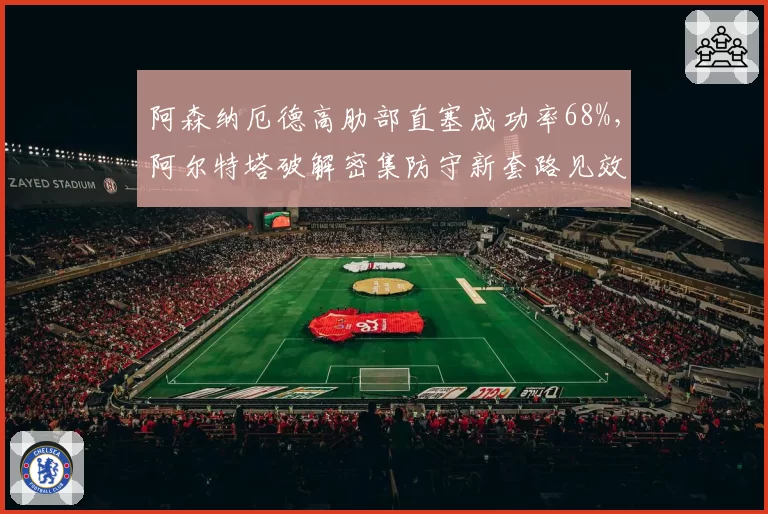 阿森纳厄德高肋部直塞成功率68%，阿尔特塔破解密集防守新套路见效