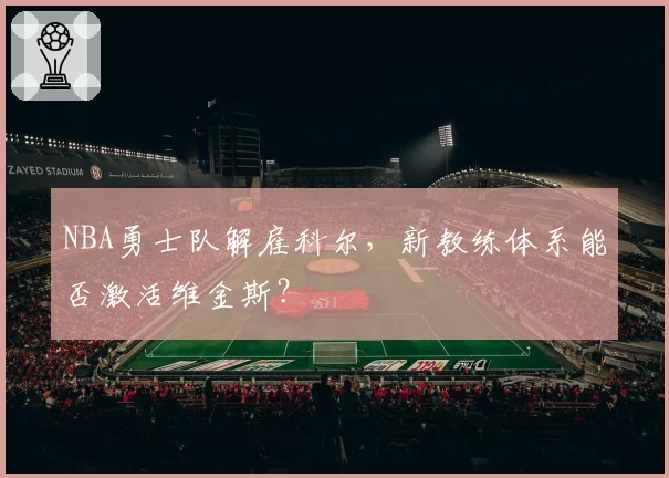 NBA勇士队解雇科尔，新教练体系能否激活维金斯？