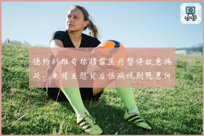 德约科维奇称穆雷医疗暂停故意拖延，老将互怼背后伤病规则隐患何在？