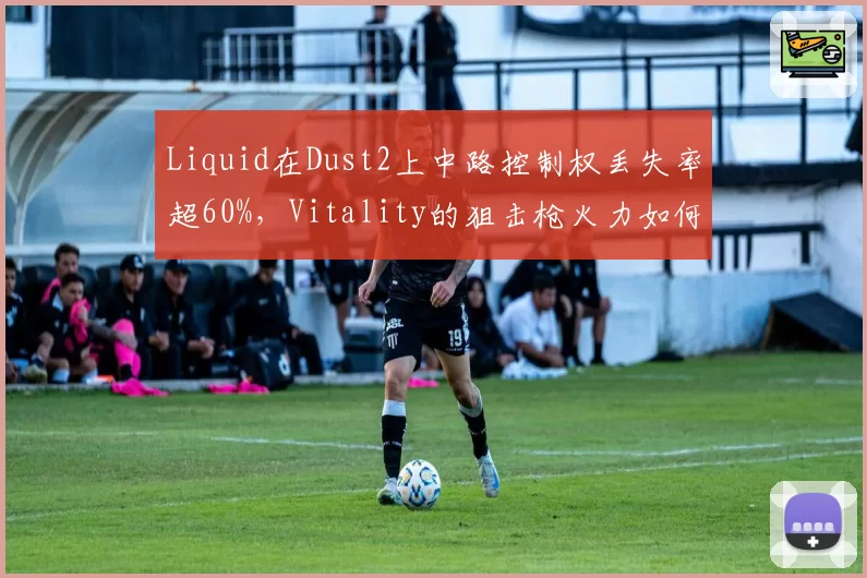 Liquid在Dust2上中路控制权丢失率超60%，Vitality的狙击枪火力如何反制？