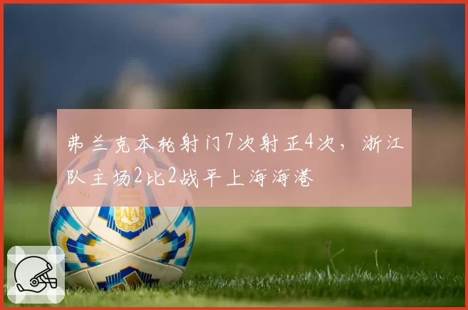 弗兰克本轮射门7次射正4次，浙江队主场2比2战平上海海港