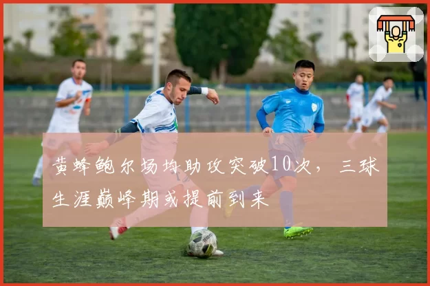 黄蜂鲍尔场均助攻突破10次,三球生涯巅峰期或提前到来